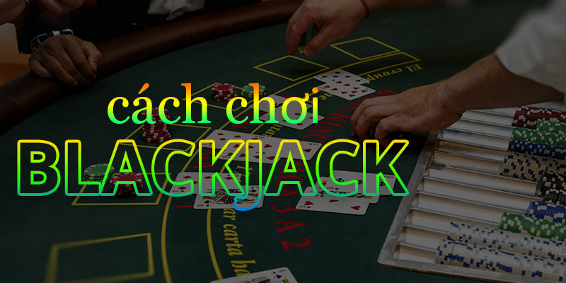 Cách chơi Blackjack