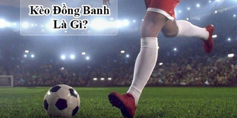 Giải thích về kèo chấp đồng banh