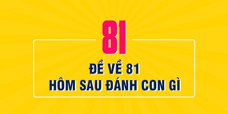 Đề về 81 thì đánh con gì?